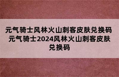 元气骑士风林火山刺客皮肤兑换码 元气骑士2024风林火山刺客皮肤兑换码